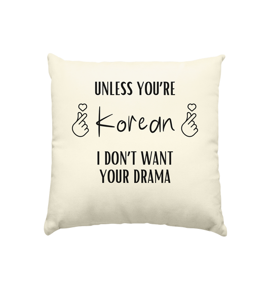 UNLESS YOU'RE KOREAN I DON'T WANT YOUR DRAMA - natural cushion 40x40cm